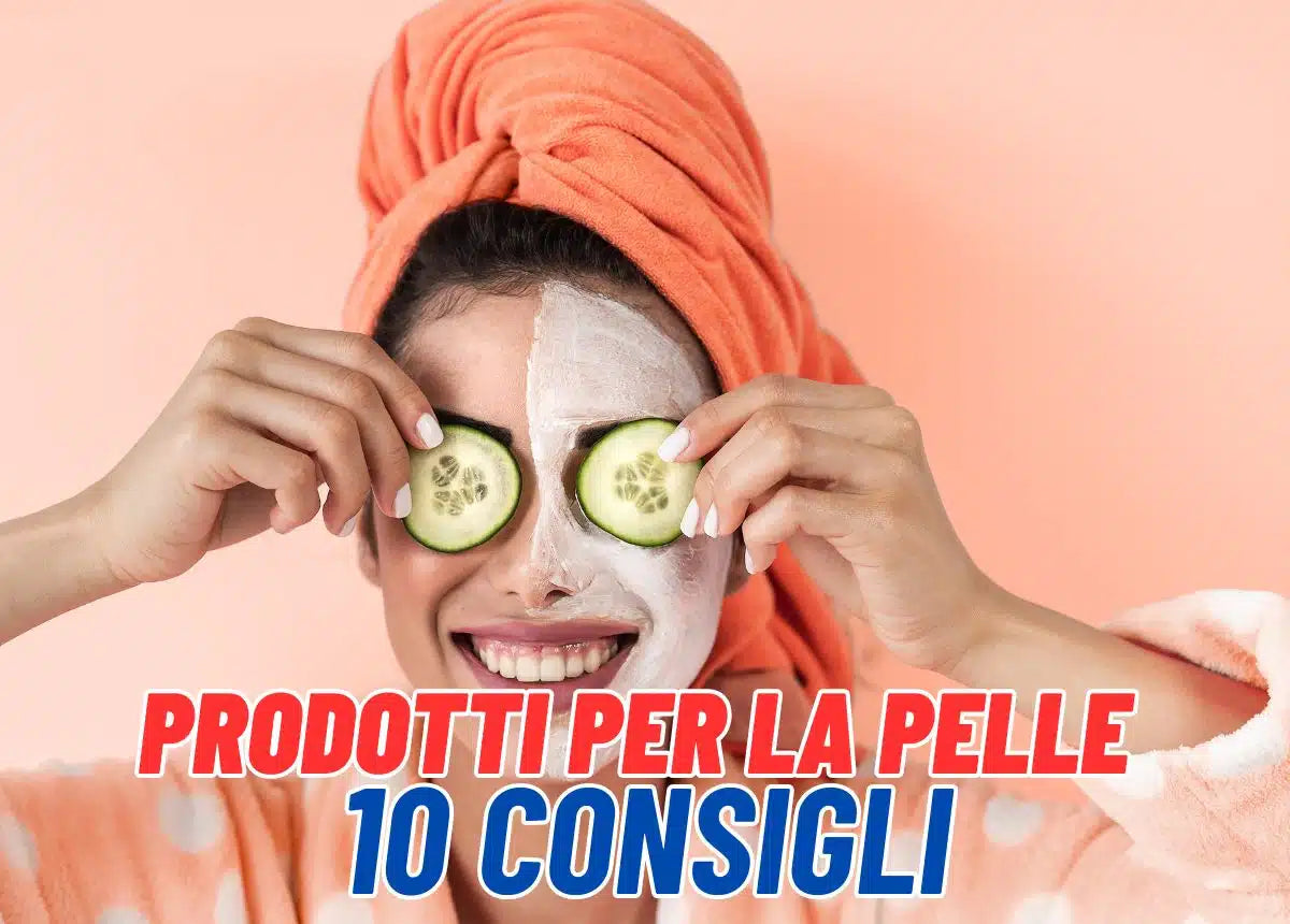 Come scegliere i migliori prodotti per la pelle del viso: 10 Consigli pratici